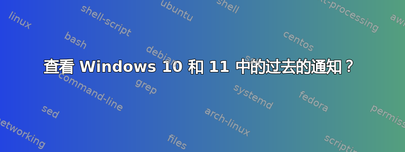 查看 Windows 10 和 11 中的过去的通知？