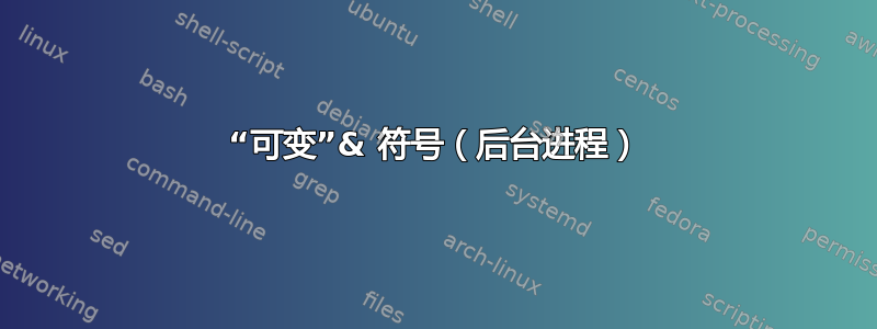 “可变”& 符号（后台进程）