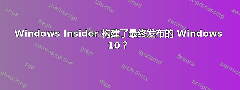 Windows Insider 构建了最终发布的 Windows 10？