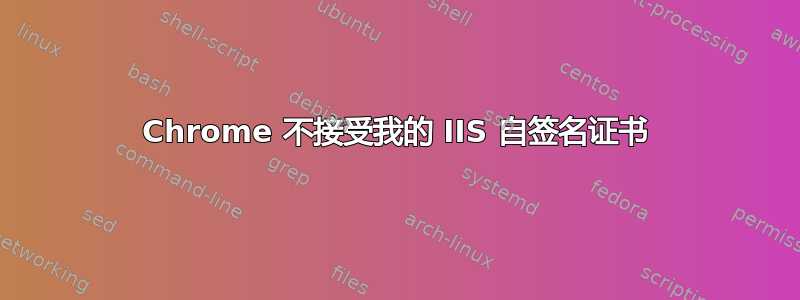 Chrome 不接受我的 IIS 自签名证书