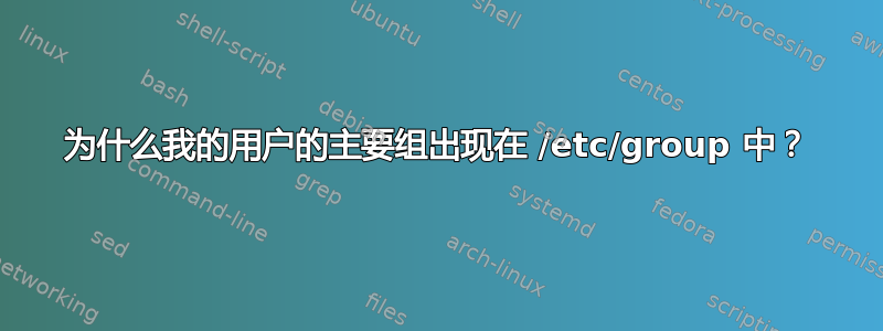 为什么我的用户的主要组出现在 /etc/group 中？