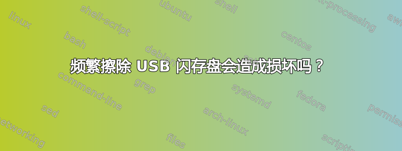 频繁擦除 USB 闪存盘会造成损坏吗？