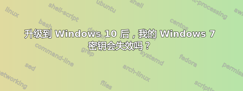 升级到 Windows 10 后，我的 Windows 7 密钥会失效吗？