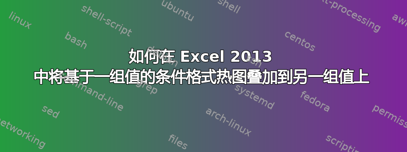 如何在 Excel 2013 中将基于一组值的条件格式热图叠加到另一组值上