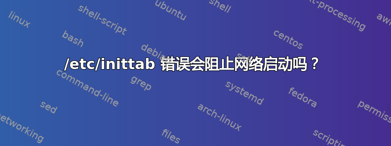 /etc/inittab 错误会阻止网络启动吗？