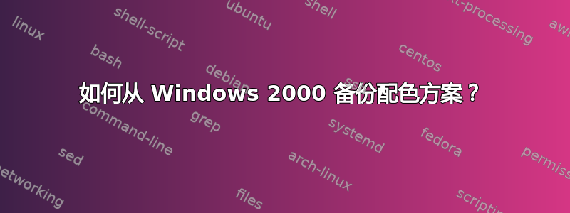 如何从 Windows 2000 备份配色方案？