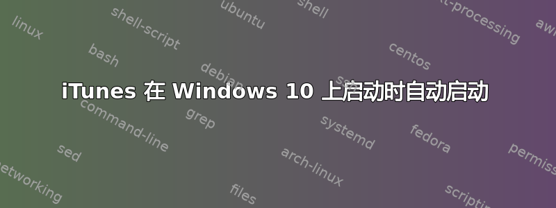 iTunes 在 Windows 10 上启动时自动启动