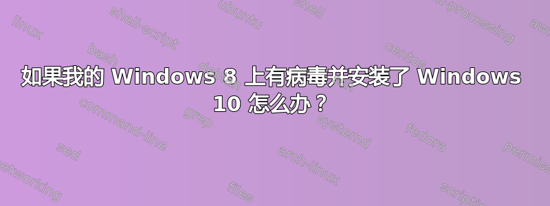 如果我的 Windows 8 上有病毒并安装了 Windows 10 怎么办？