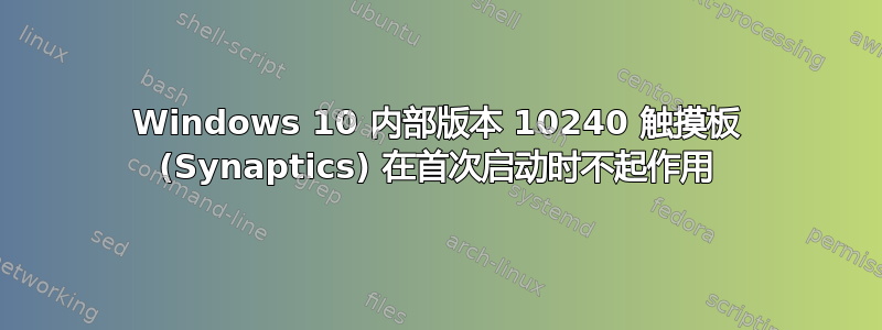 Windows 10 内部版本 10240 触摸板 (Synaptics) 在首次启动时不起作用