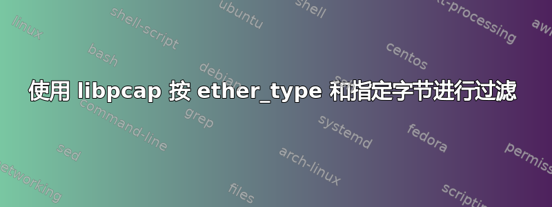 使用 libpcap 按 ether_type 和指定字节进行过滤