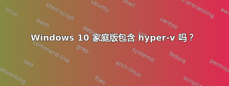 Windows 10 家庭版包含 hyper-v 吗？