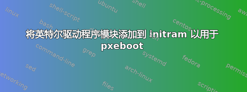 将英特尔驱动程序模块添加到 initram 以用于 pxeboot