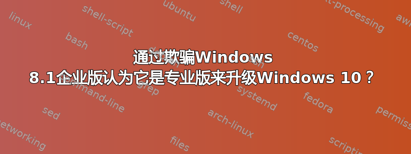 通过欺骗Windows 8.1企业版认为它是专业版来升级Windows 10？