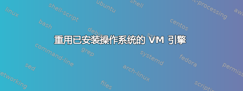 重用已安装操作系统的 VM 引擎