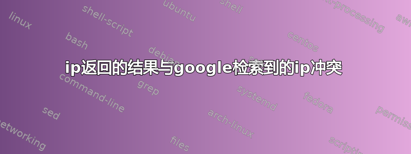 ip返回的结果与google检索到的ip冲突