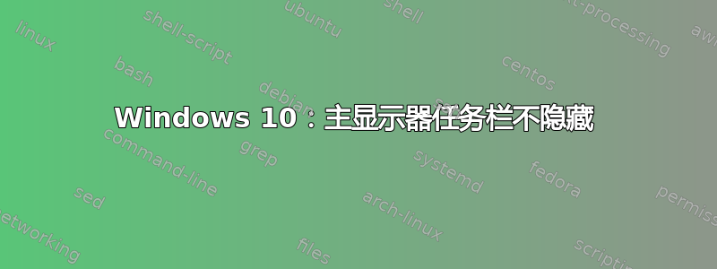 Windows 10：主显示器任务栏不隐藏