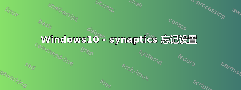 Windows10 - synaptics 忘记设置