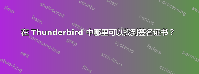 在 Thunderbird 中哪里可以找到签名证书？