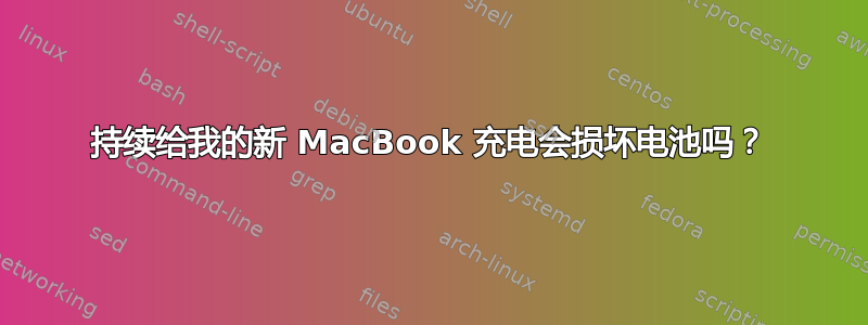 持续给我的新 MacBook 充电会损坏电池吗？