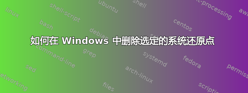 如何在 Windows 中删除选定的系统还原点