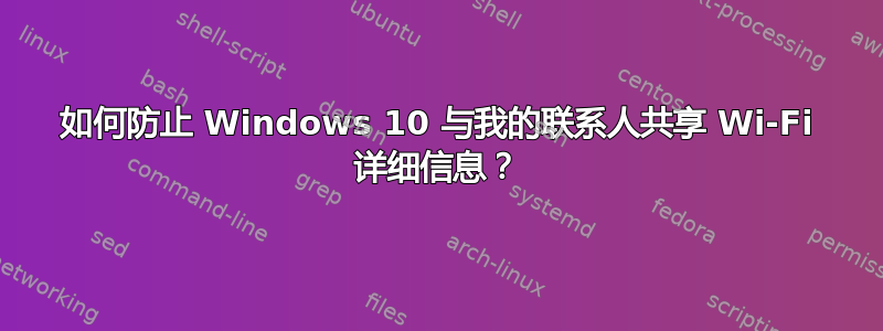 如何防止 Windows 10 与我的联系人共享 Wi-Fi 详细信息？