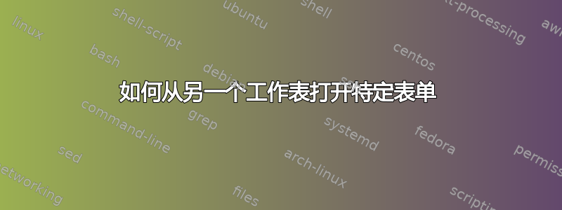 如何从另一个工作表打开特定表单