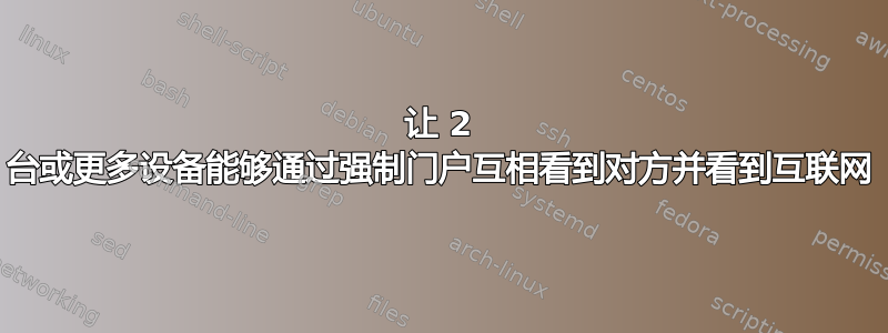 让 2 台或更多设备能够通过强制门户互相看到对方并看到互联网