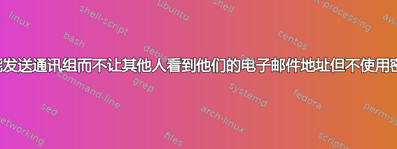 我如何才能发送通讯组而不让其他人看到他们的电子邮件地址但不使用密件抄送？