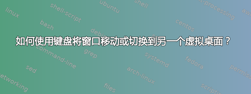 如何使用键盘将窗口移动或切换到另一个虚拟桌面？