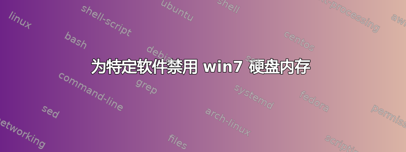 为特定软件禁用 win7 硬盘内存