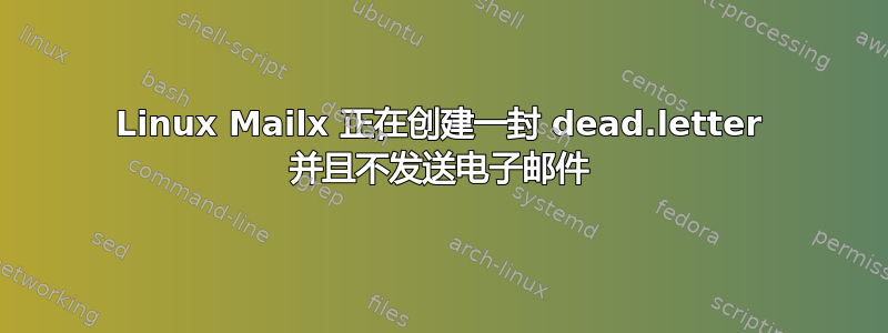 Linux Mailx 正在创建一封 dead.letter 并且不发送电子邮件