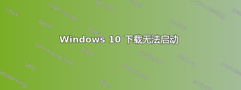 Windows 10 下载无法启动