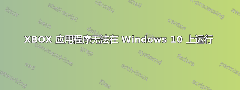 XBOX 应用程序无法在 Windows 10 上运行