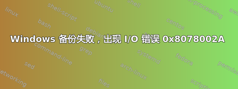 Windows 备份失败，出现 I/O 错误 0x8078002A