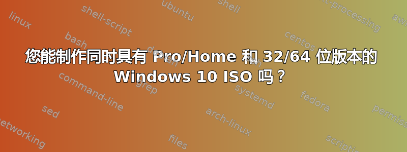 您能制作同时具有 Pro/Home 和 32/64 位版本的 Windows 10 ISO 吗？