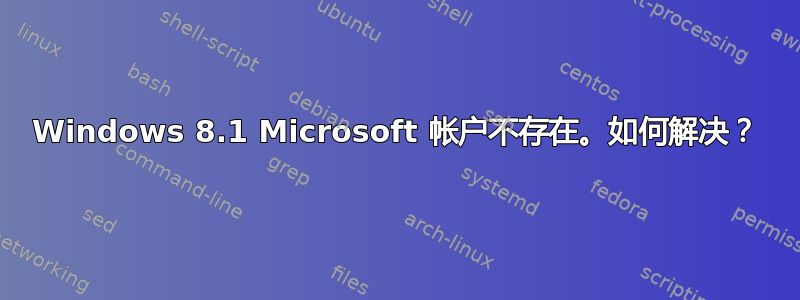 Windows 8.1 Microsoft 帐户不存在。如何解决？