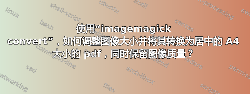 使用“imagemagick convert”，如何调整图像大小并将其转换为居中的 A4 大小的 pdf，同时保留图像质量？