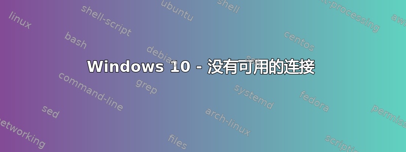 Windows 10 - 没有可用的连接