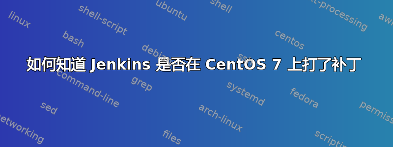 如何知道 Jenkins 是否在 CentOS 7 上打了补丁