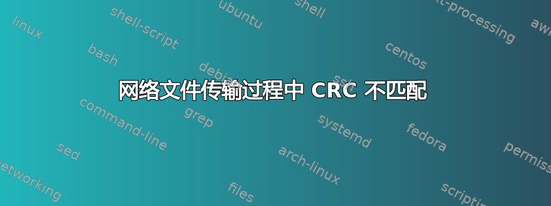 网络文件传输过程中 CRC 不匹配