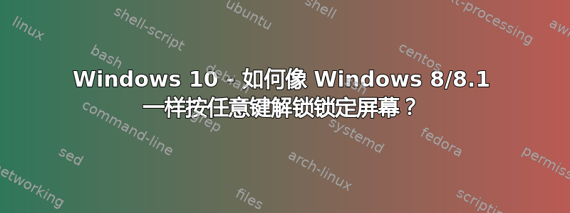 Windows 10 - 如何像 Windows 8/8.1 一样按任意键解锁锁定屏幕？