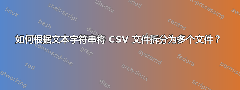 如何根据文本字符串将 CSV 文件拆分为多个文件？