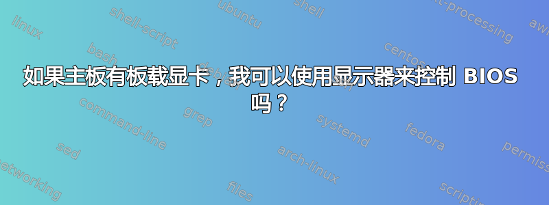 如果主板有板载显卡，我可以使用显示器来控制 BIOS 吗？