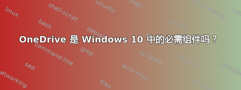 OneDrive 是 Windows 10 中的必需组件吗？