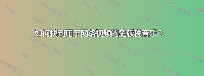 如何找到用于网络视频的免版税音乐？ 