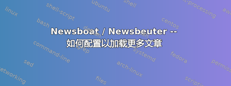 Newsboat / Newsbeuter -- 如何配置以加载更多文章