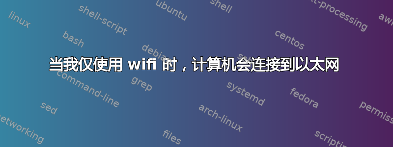 当我仅使用 wifi 时，计算机会连接到以太网