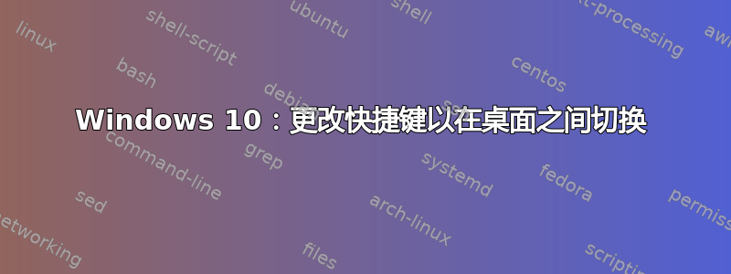 Windows 10：更改快捷键以在桌面之间切换