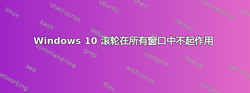 Windows 10 滚轮在所有窗口中不起作用