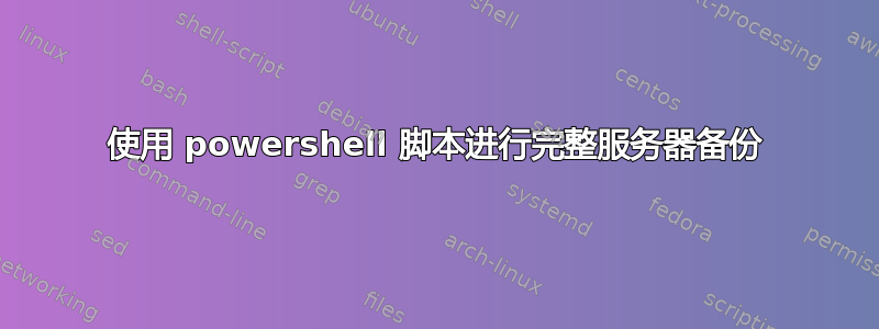 使用 powershell 脚本进行完整服务器备份